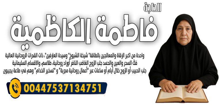 الحاجة فاطمة الكاظمية أعمال روحانية مجربة و تسخير الخدام 00447537134751